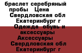 браслет серебряный 925 пробы › Цена ­ 5 000 - Свердловская обл., Екатеринбург г. Одежда, обувь и аксессуары » Аксессуары   . Свердловская обл.,Екатеринбург г.